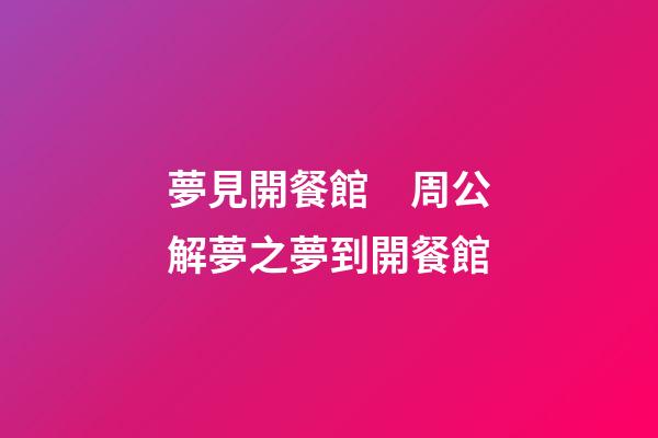 夢見開餐館　周公解夢之夢到開餐館